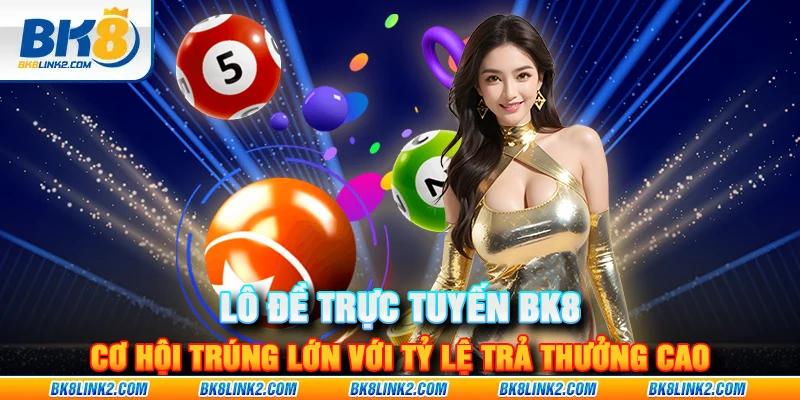 Lô đề trực tuyến BK8: Cơ hội trúng lớn với tỷ lệ trả thưởng cao