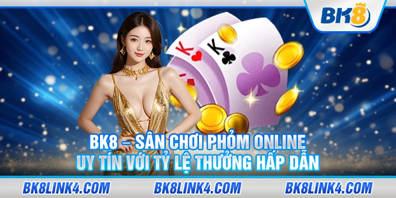 BK8 – Sân chơi phỏm online uy tín với tỷ lệ thưởng hấp dẫn