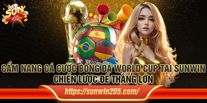 Cẩm nang cá cược bóng đá World Cup tại Sunwin: Chiến lược để thắng lớn