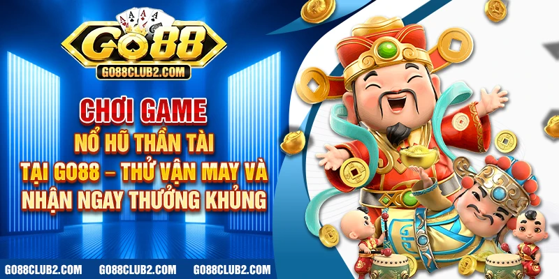 Chơi game nổ hũ thần tài tại Go88 – Thử vận may và nhận ngay thưởng khủng