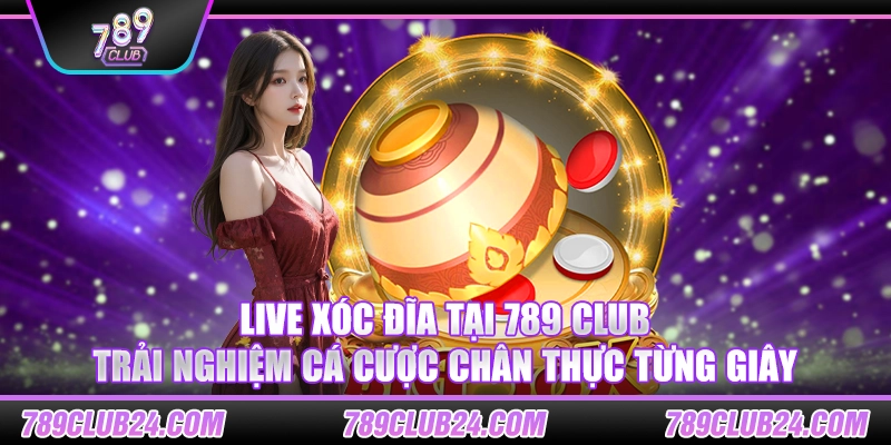 Live xóc đĩa tại 789 club – Trải nghiệm cá cược chân thực từng giây