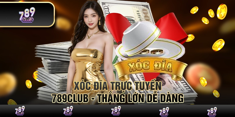 Xóc đĩa trực tuyến 789 club - Thắng lớn dễ dàng