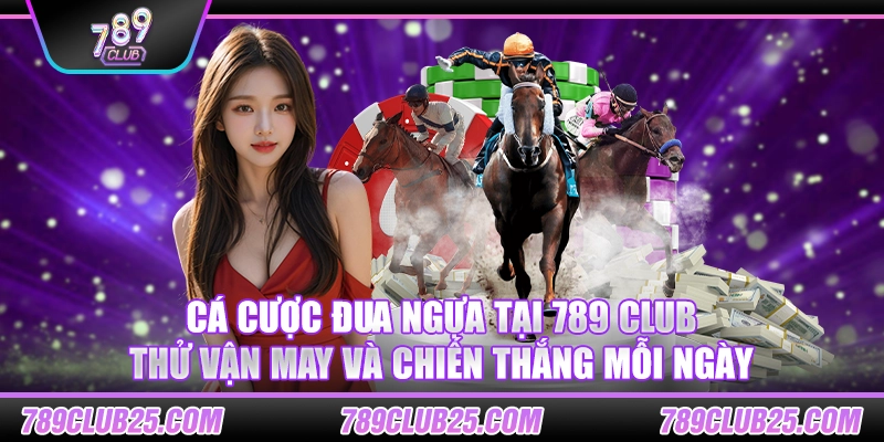 Cá cược đua ngựa tại 789 club – Thử vận may và chiến thắng mỗi ngày