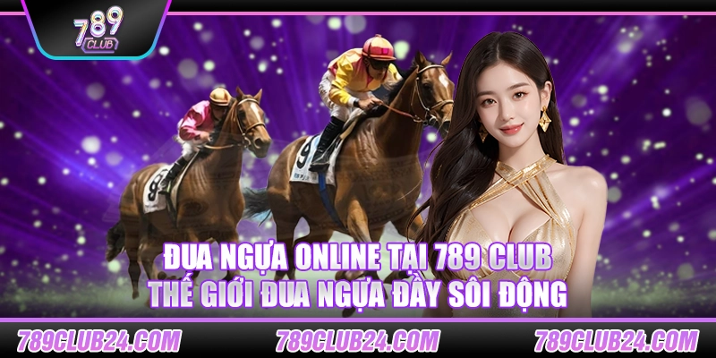 Đua Ngựa Online tại 789 club – Thế giới đua ngựa đầy sôi động