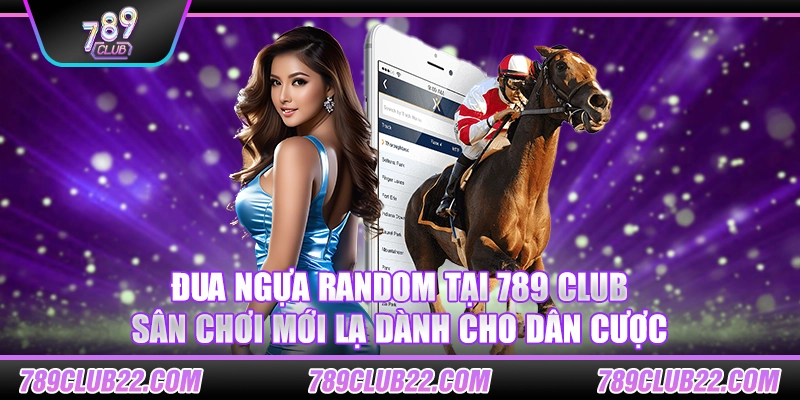 Đua ngựa Random tại 789 Club – Sân chơi mới lạ dành cho dân cược