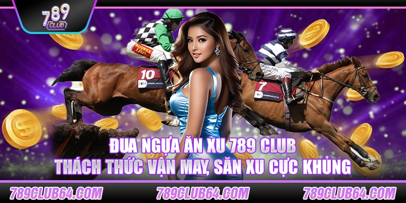 Đua ngựa ăn xu 789 Club – Thách thức vận may, săn xu cực khủng