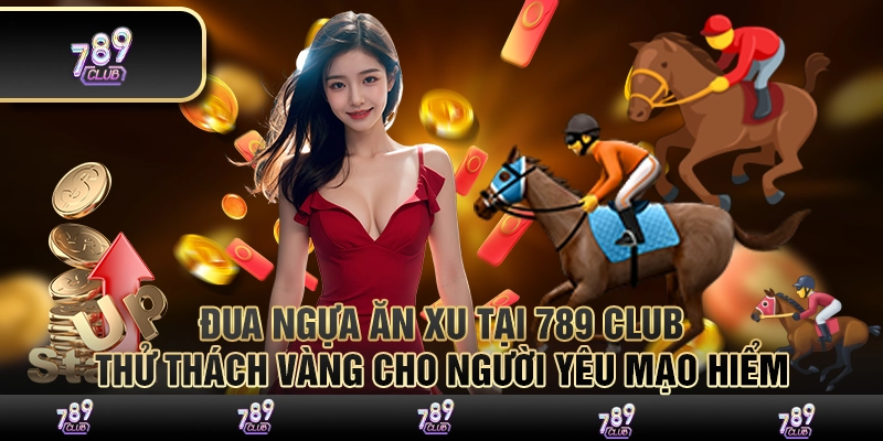 Đua ngựa ăn xu tại 789 club – Thử thách vàng cho người yêu mạo hiểm