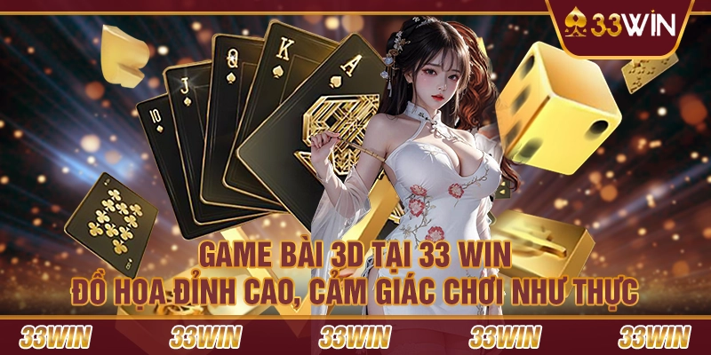 Game bài 3D tại 33 Win – Đồ họa đỉnh cao, cảm giác chơi như thực