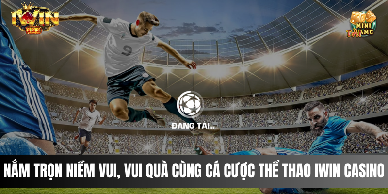 Nắm trọn niềm vui, vui quà cùng cá cược thể thao IWIN Casino